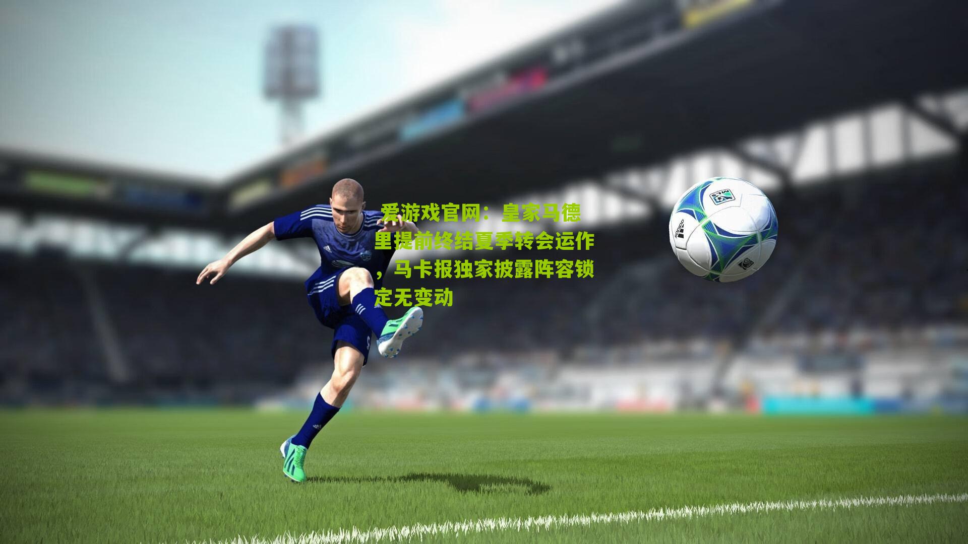 皇家马德里提前终结夏季转会运作,马卡报独家披露阵容锁定无变动