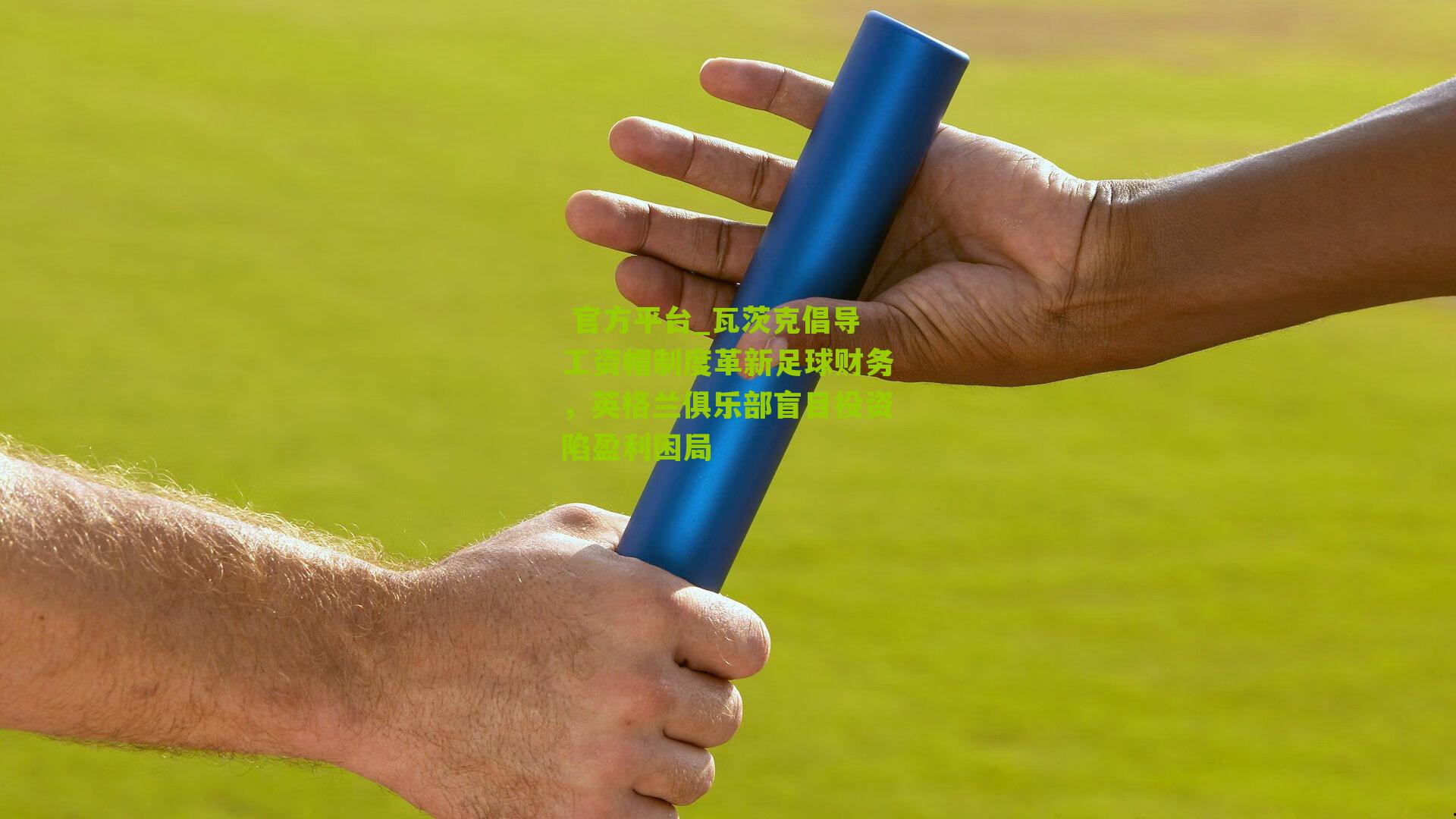 瓦茨克倡导工资帽制度革新足球财务,英格兰俱乐部盲目投资陷盈利困局