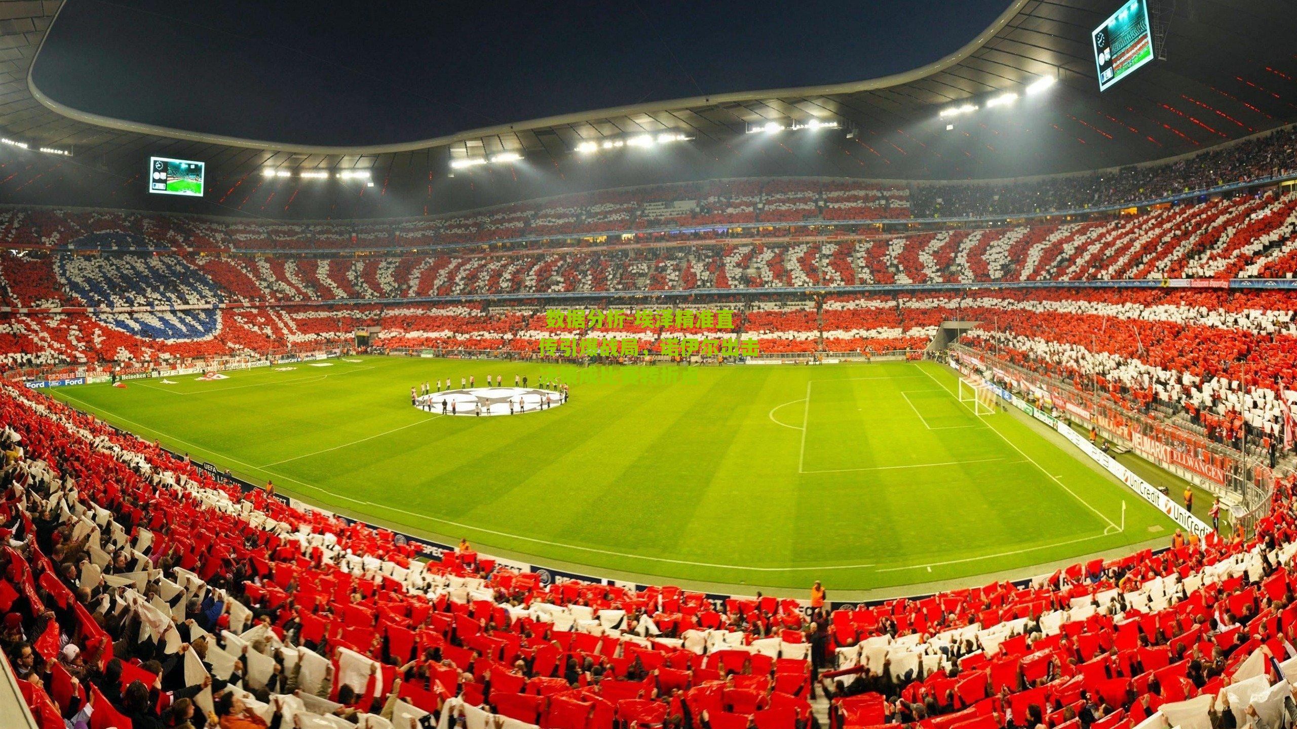 埃泽精准直传引爆战局，诺伊尔出击决策成比赛转折点