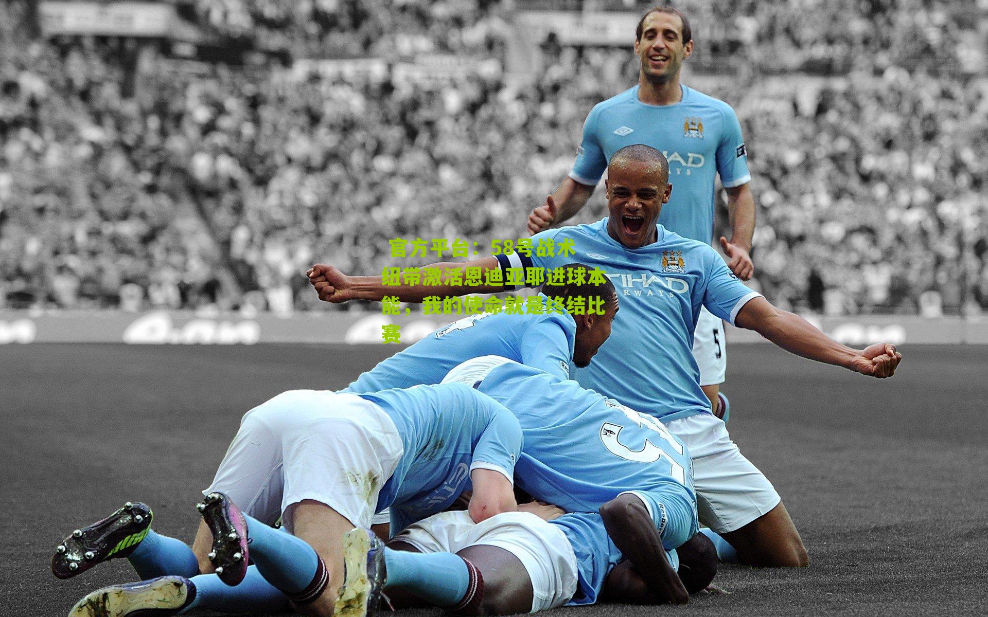 58号战术纽带激活恩迪亚耶进球本能,我的使命就是终结比赛